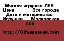 Мягкая игрушка ЛЕВ › Цена ­ 1 200 - Все города Дети и материнство » Игрушки   . Московская обл.